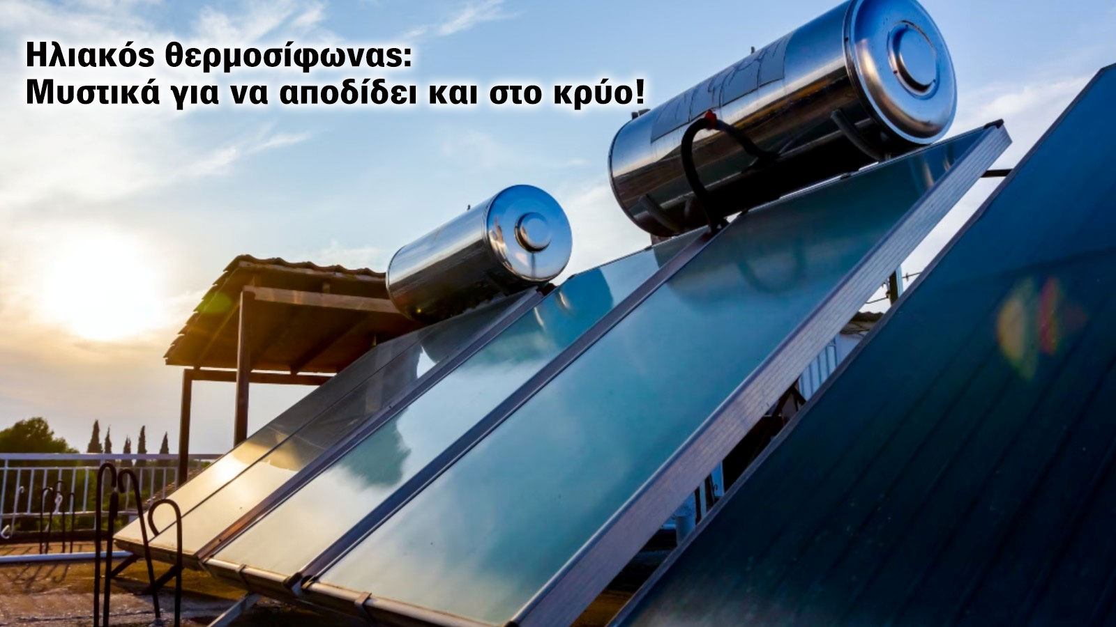 Ηλιακός θερμοσίφωνας: 4 μυστικά για να αποδίδει και στο κρύο!