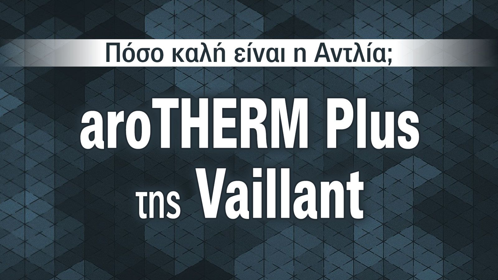 Vaillant aroTHERM Plus: Αντλία θερμότητας νέας γενιάς με κορυφαία απόδοση & ελάχιστη κατανάλωση